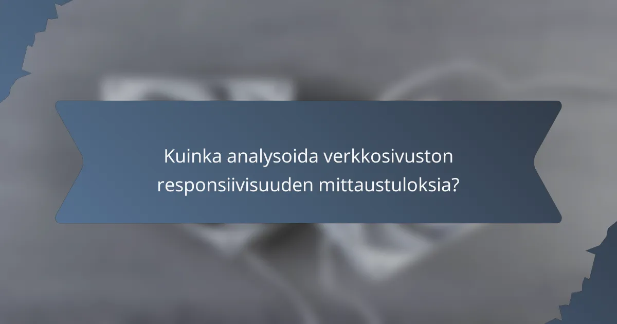 Kuinka analysoida verkkosivuston responsiivisuuden mittaustuloksia?