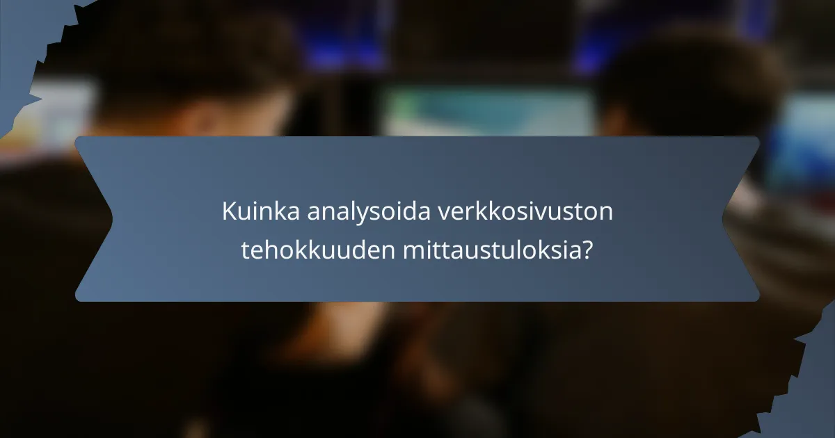 Kuinka analysoida verkkosivuston tehokkuuden mittaustuloksia?