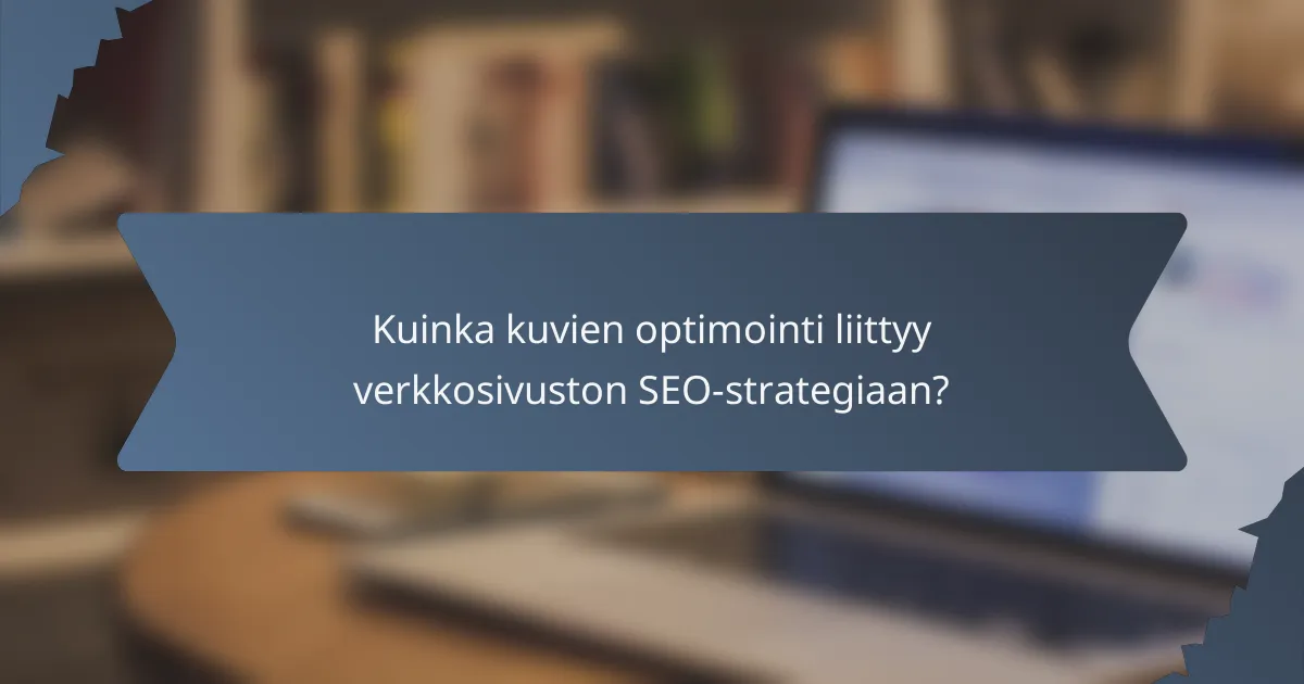 Kuinka kuvien optimointi liittyy verkkosivuston SEO-strategiaan?