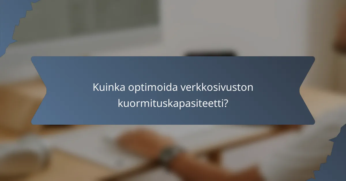 Kuinka optimoida verkkosivuston kuormituskapasiteetti?