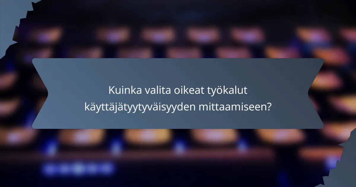 Kuinka valita oikeat työkalut käyttäjätyytyväisyyden mittaamiseen?
