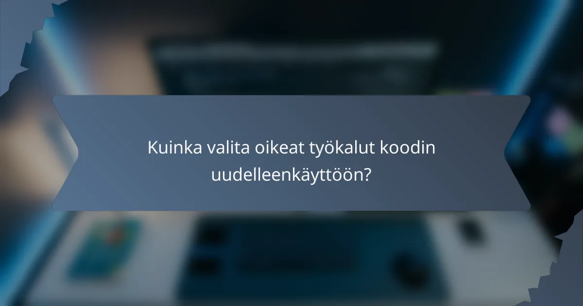Kuinka valita oikeat työkalut koodin uudelleenkäyttöön?