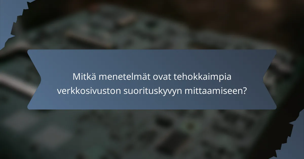 Mitkä menetelmät ovat tehokkaimpia verkkosivuston suorituskyvyn mittaamiseen?