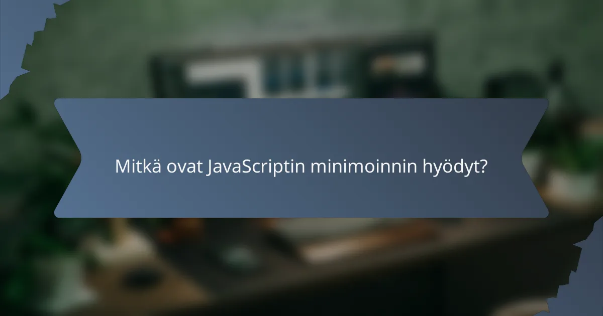 Mitkä ovat JavaScriptin minimoinnin hyödyt?