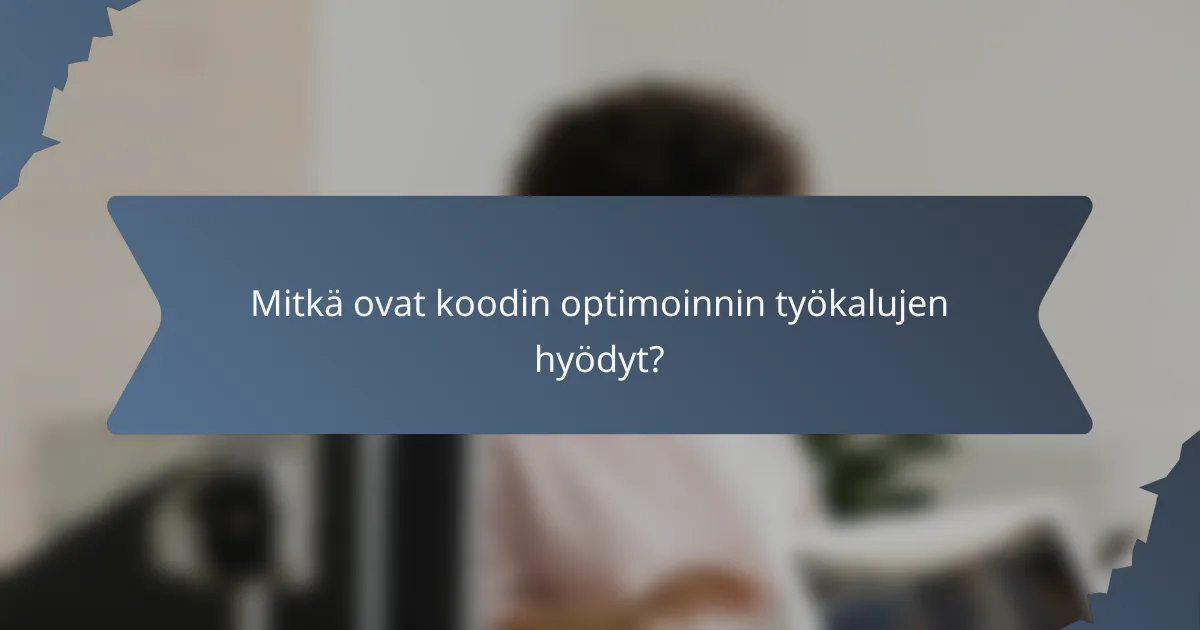 Mitkä ovat koodin optimoinnin työkalujen hyödyt?