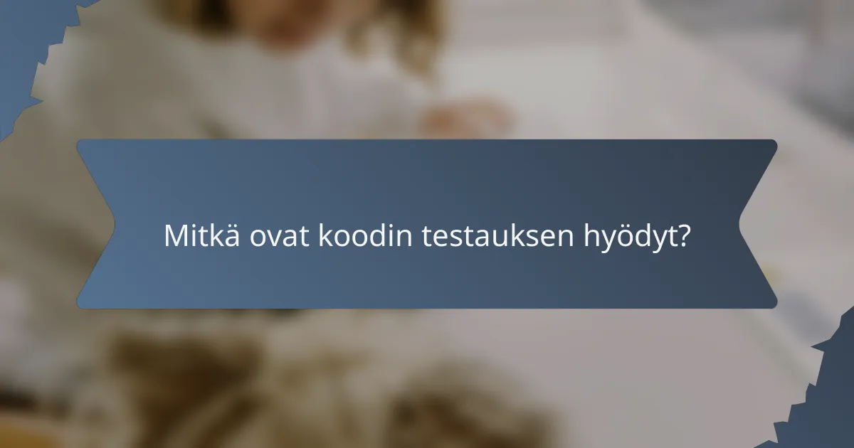 Mitkä ovat koodin testauksen hyödyt?