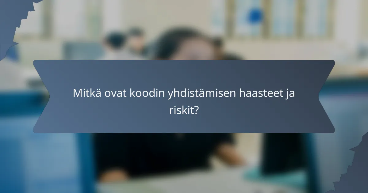 Mitkä ovat koodin yhdistämisen haasteet ja riskit?
