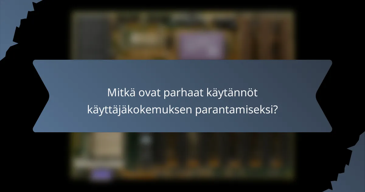 Mitkä ovat parhaat käytännöt käyttäjäkokemuksen parantamiseksi?