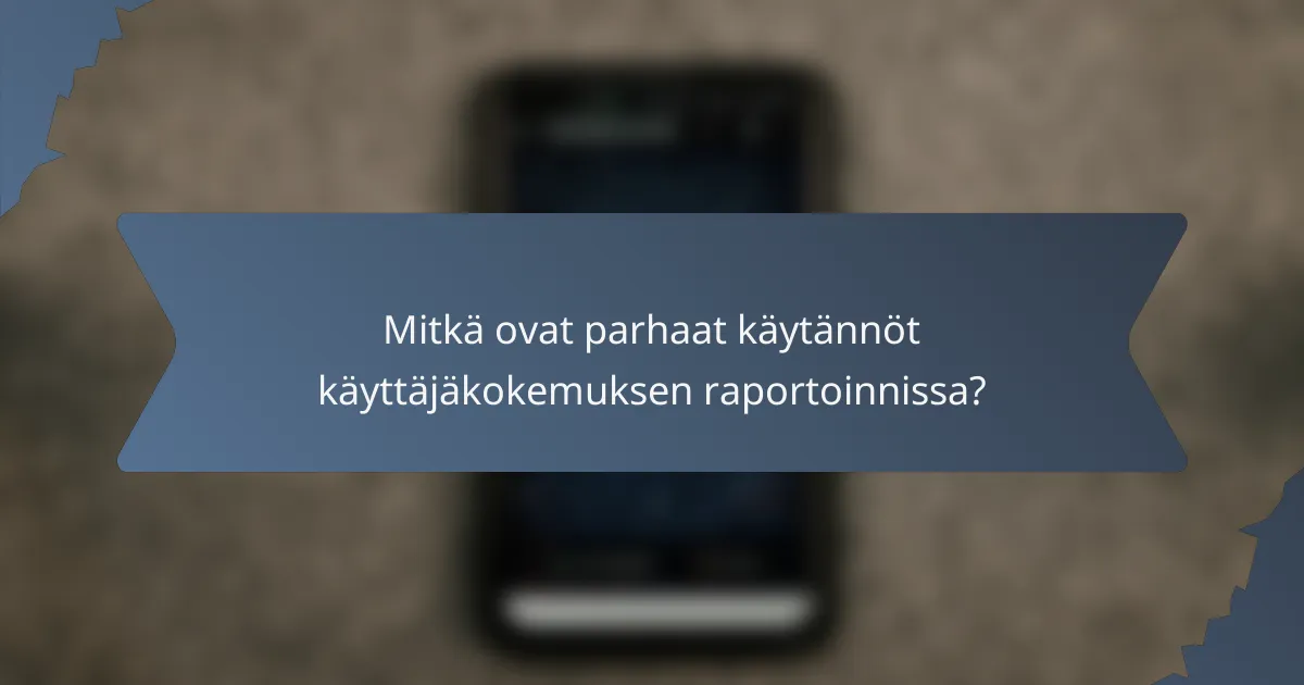 Mitkä ovat parhaat käytännöt käyttäjäkokemuksen raportoinnissa?