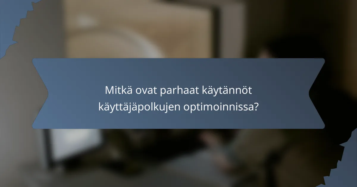 Mitkä ovat parhaat käytännöt käyttäjäpolkujen optimoinnissa?