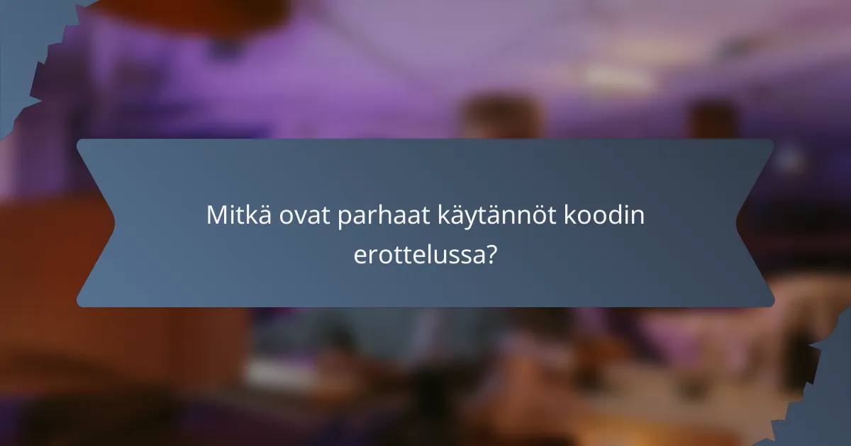 Mitkä ovat parhaat käytännöt koodin erottelussa?