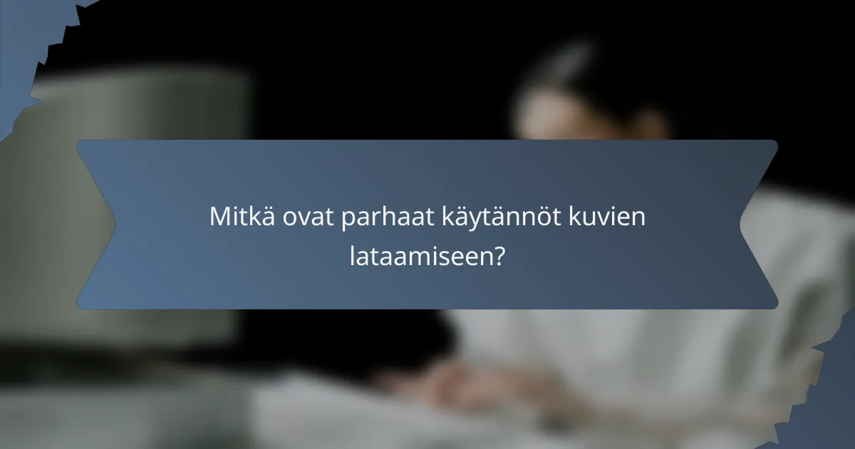 Mitkä ovat parhaat käytännöt kuvien lataamiseen?