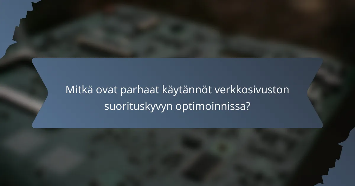 Mitkä ovat parhaat käytännöt verkkosivuston suorituskyvyn optimoinnissa?
