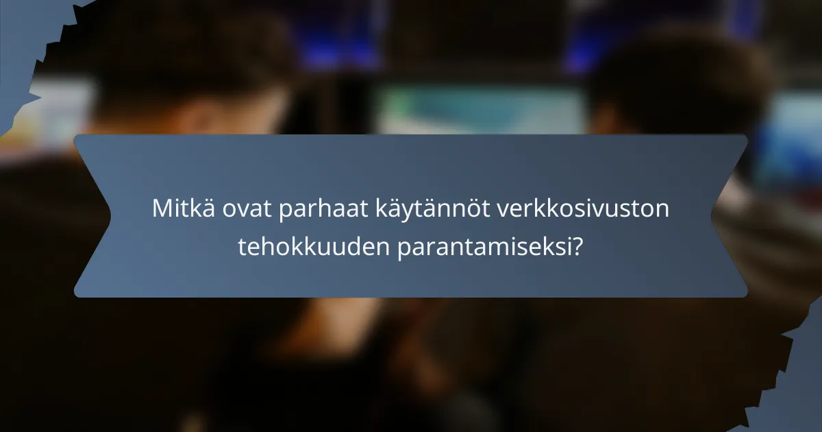 Mitkä ovat parhaat käytännöt verkkosivuston tehokkuuden parantamiseksi?