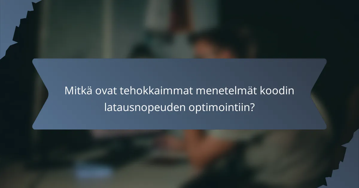 Mitkä ovat tehokkaimmat menetelmät koodin latausnopeuden optimointiin?