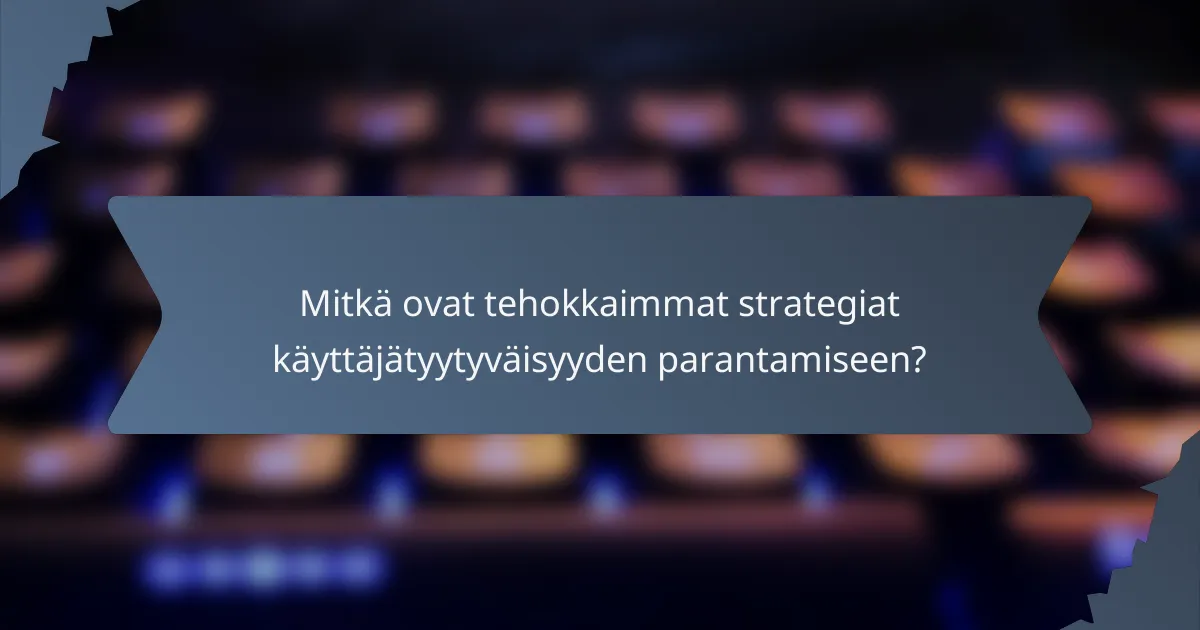 Mitkä ovat tehokkaimmat strategiat käyttäjätyytyväisyyden parantamiseen?