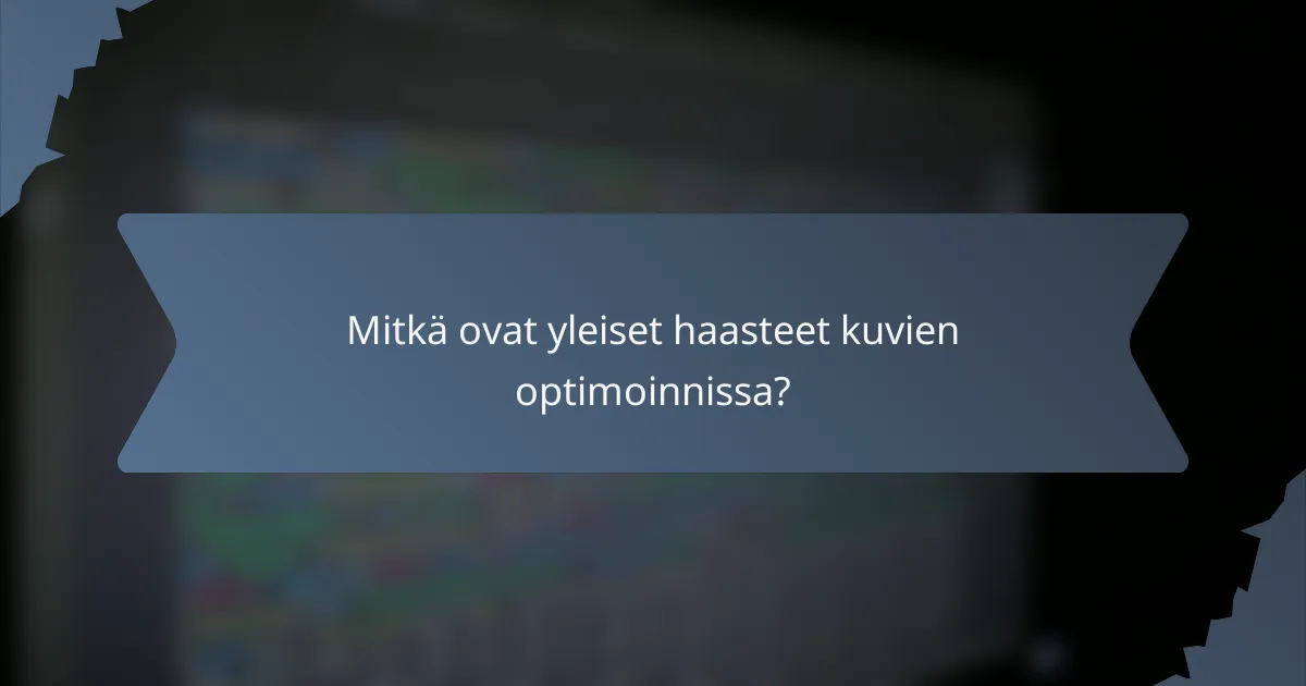 Mitkä ovat yleiset haasteet kuvien optimoinnissa?