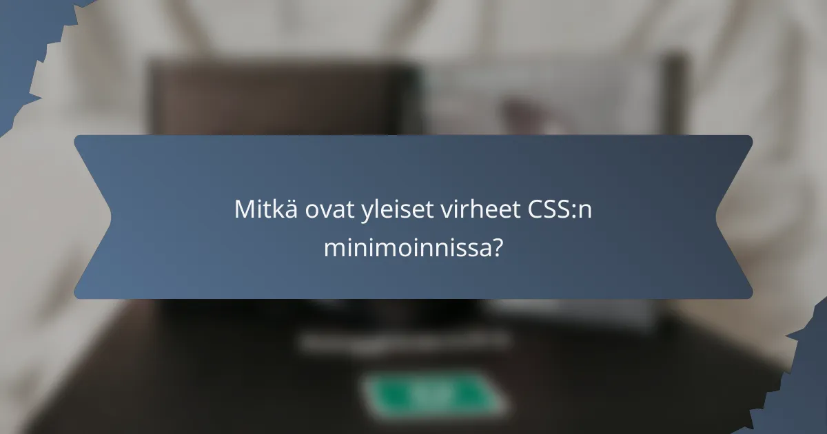Mitkä ovat yleiset virheet CSS:n minimoinnissa?