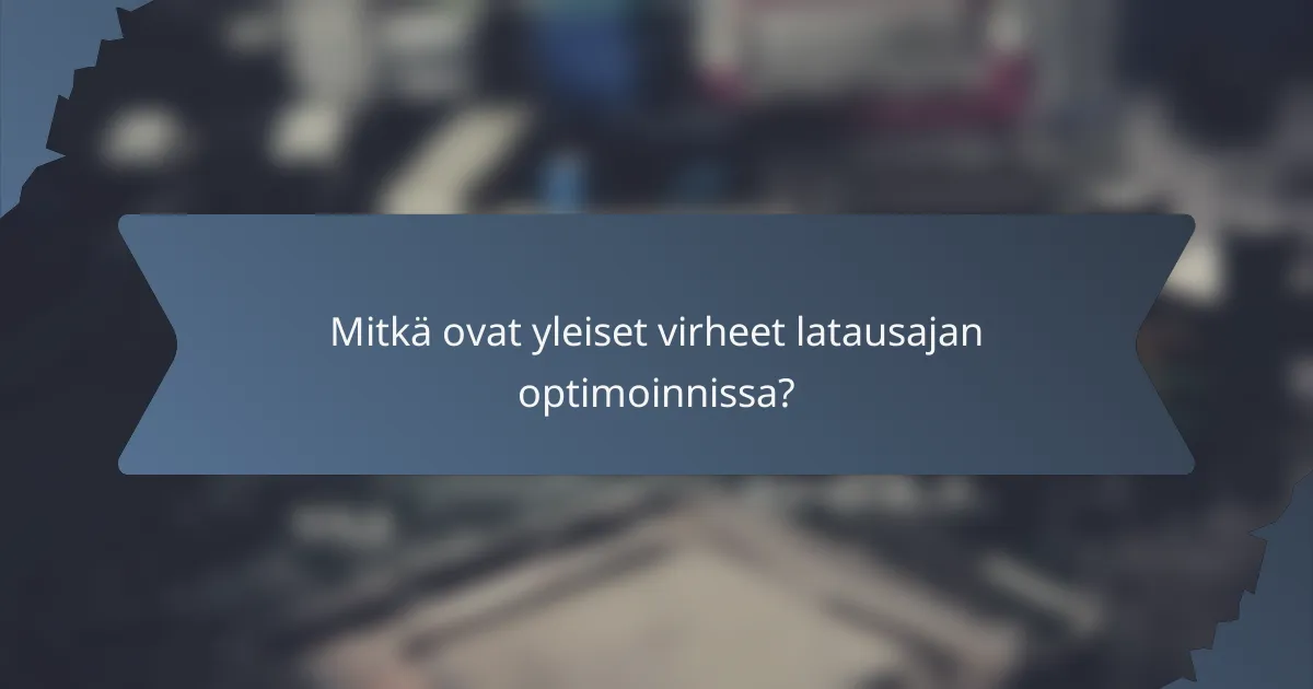 Mitkä ovat yleiset virheet latausajan optimoinnissa?