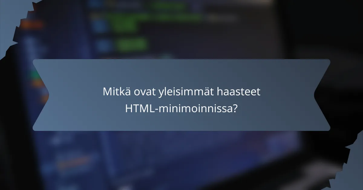 Mitkä ovat yleisimmät haasteet HTML-minimoinnissa?