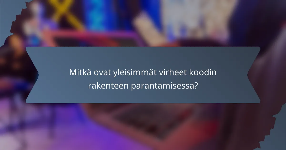 Mitkä ovat yleisimmät virheet koodin rakenteen parantamisessa?