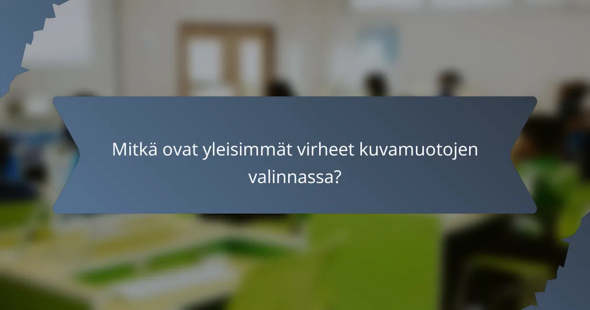Mitkä ovat yleisimmät virheet kuvamuotojen valinnassa?