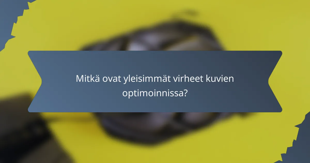 Mitkä ovat yleisimmät virheet kuvien optimoinnissa?