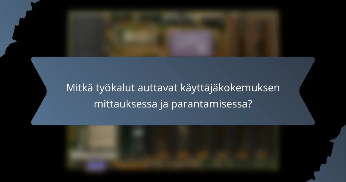 Mitkä työkalut auttavat käyttäjäkokemuksen mittauksessa ja parantamisessa?
