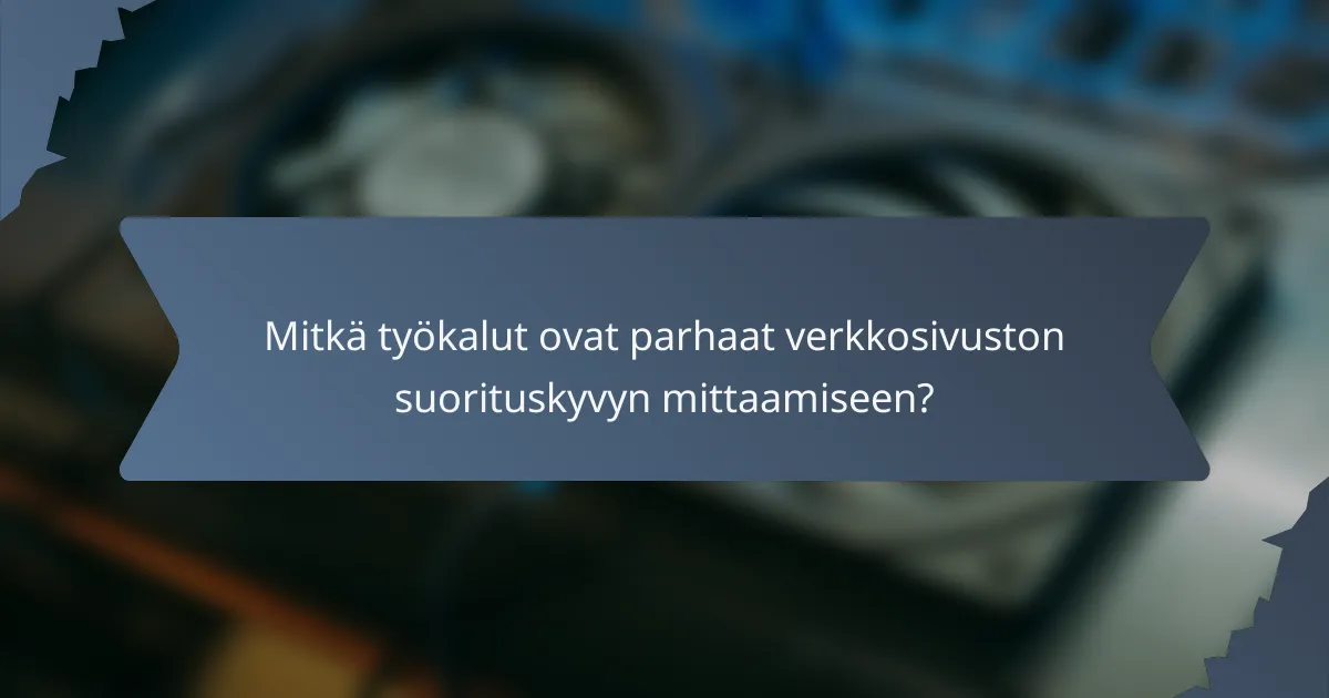 Mitkä työkalut ovat parhaat verkkosivuston suorituskyvyn mittaamiseen?