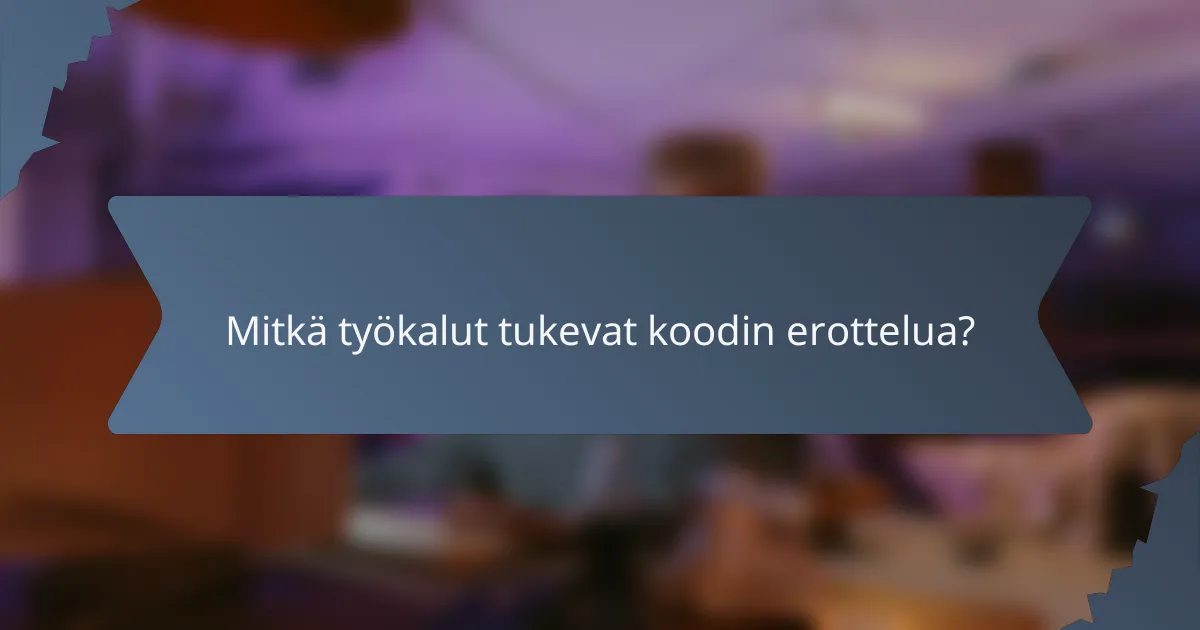 Mitkä työkalut tukevat koodin erottelua?
